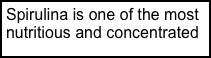 Spirulina is one of the most nutritious and concentrated food sources on the planet.